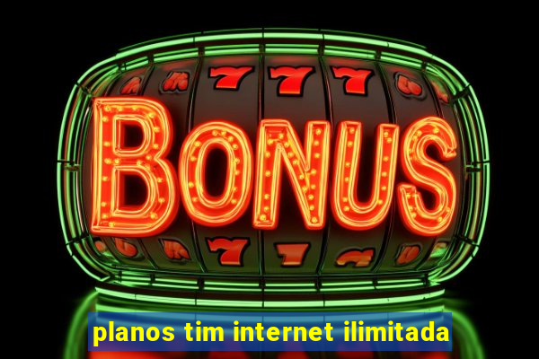 planos tim internet ilimitada